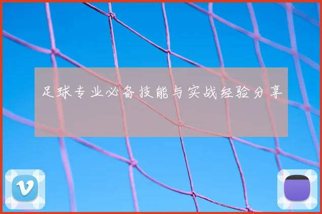 足球专业必备技能与实战经验分享