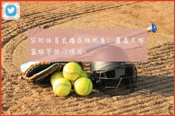实时体育直播在线观看:覆盖足球篮球等热门项目